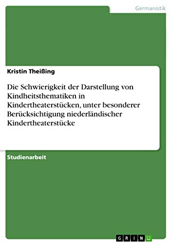 Die Schwierigkeit der Darstellung von Kindheitsthematiken in Kindertheaterstücken, unter besonderer Berücksichtigung niederländischer Kindertheaterstücke