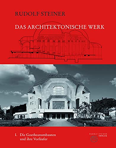 Das architektonische Werk: Band 1: Die Goetheanumbauten und ihre Vorläufer (Rudolf Steiner Gesamtausgabe: Schriften und Vorträge)