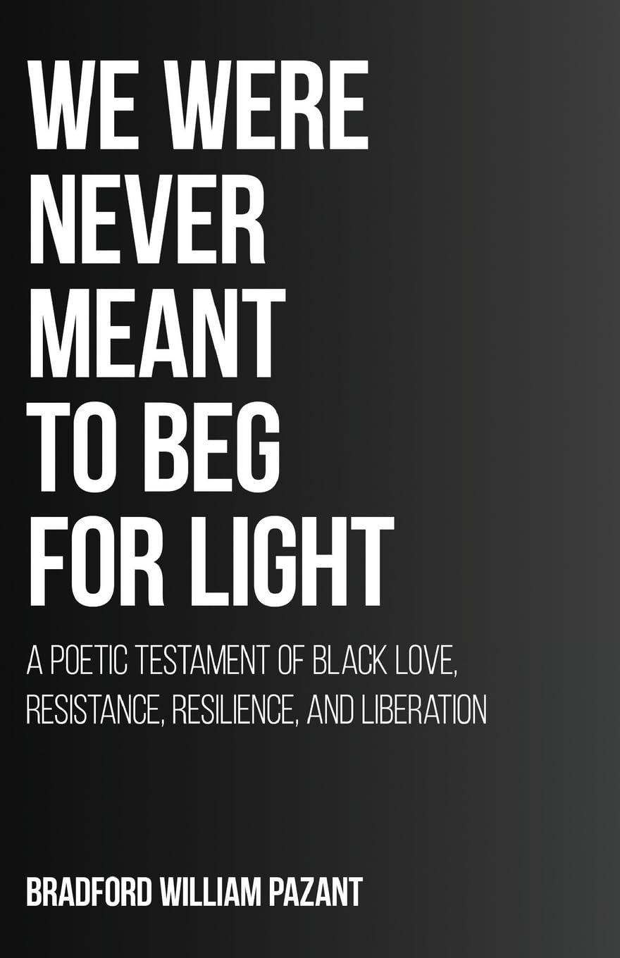 We Were Never Meant To Beg For Light: A Poetic Testament of Black Love, Resistance, Resilience, and Liberation
