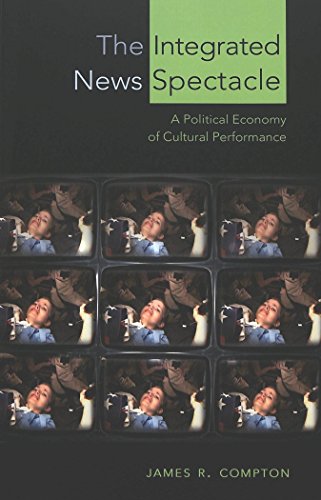 The Integrated News Spectacle: A Political Economy of Cultural Performance (Media and Culture)
