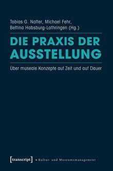 Die Praxis der Ausstellung: Über museale Konzepte auf Zeit und auf Dauer (Schriften zum Kultur- und Museumsmanagement)