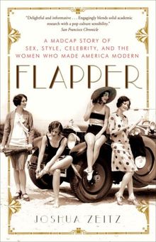 Flapper: A Madcap Story of Sex, Style, Celebrity, and the Women Who Made America Modern