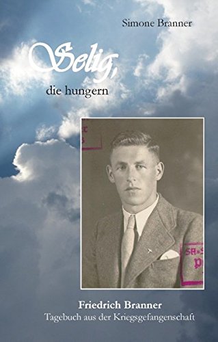 Selig, die hungern: Friedrich Branner: Tagebuch aus der Kriegsgefangenschaft