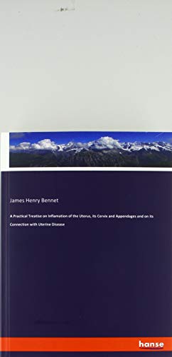 A Practical Treatise on Inflamation of the Uterus, its Cervix and Appendages and on its Connection with Uterine Disease