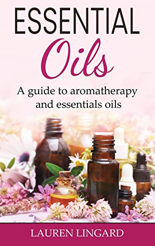 Essential Oils: A guide to aromatherapy and essential oils