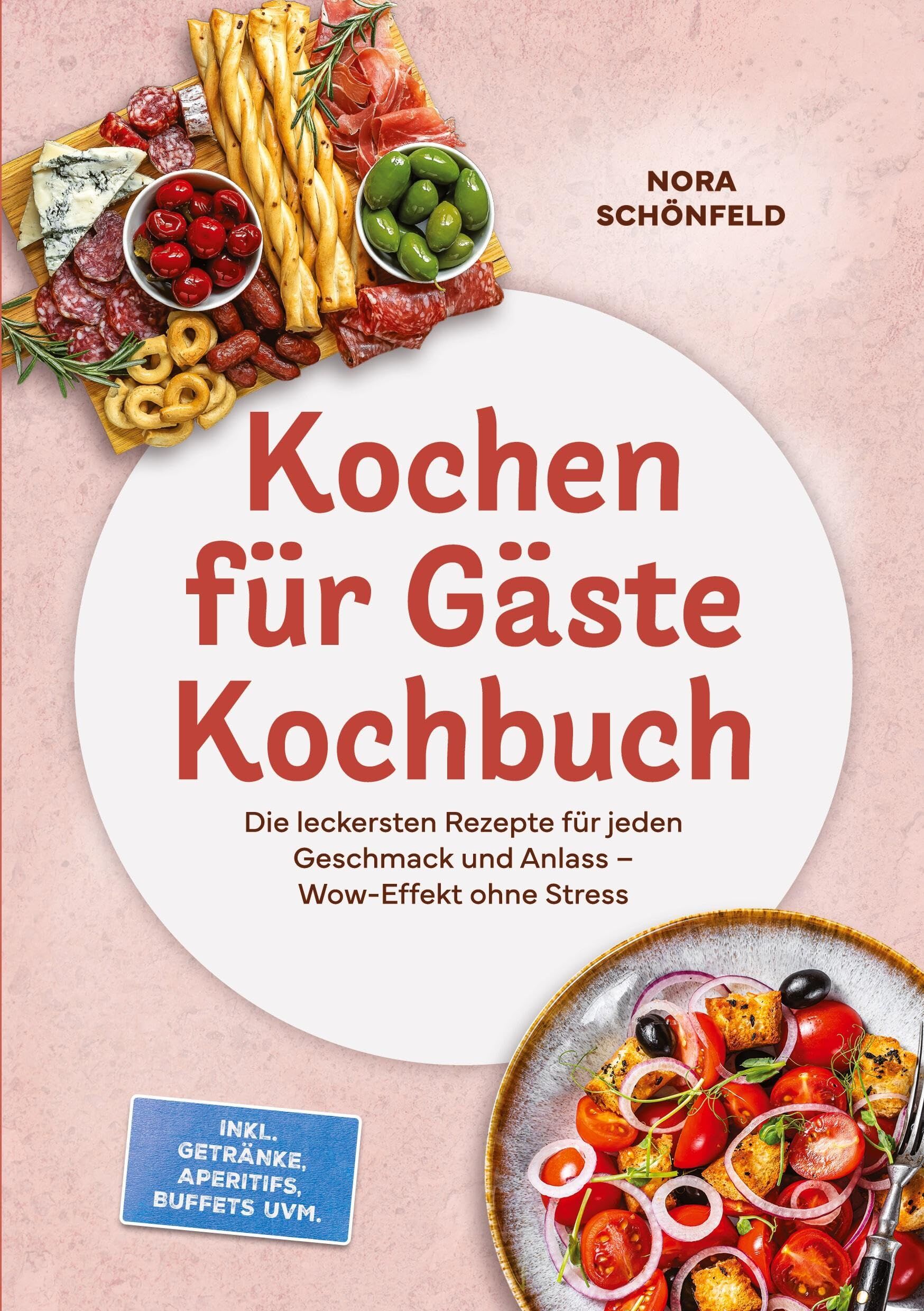Kochen für Gäste Kochbuch: Die leckersten Rezepte für jeden Geschmack und Anlass - Wow-Effekt ohne Stress - inkl. Getränke, Aperitifs, Buffets uvm.