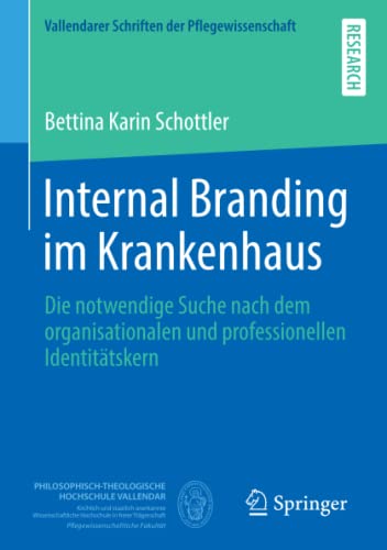 Internal Branding im Krankenhaus: Die notwendige Suche nach dem organisationalen und professionellen Identitätskern (Vallendarer Schriften der Pflegewissenschaft, Band 6)
