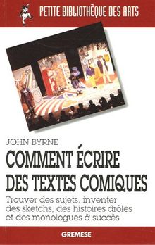 Comment écrire des textes comiques : trouver des sujets, inventer des sketchs, des histoires drôles et des monologues à succès