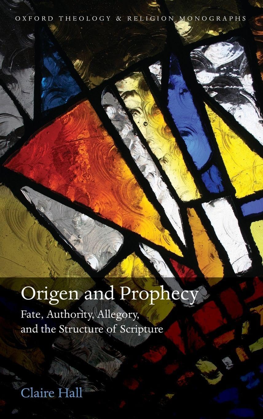 Origen and Prophecy: Fate, Authority, Allegory, and the Structure of Scripture (Oxford Theology and Religion Monographs)