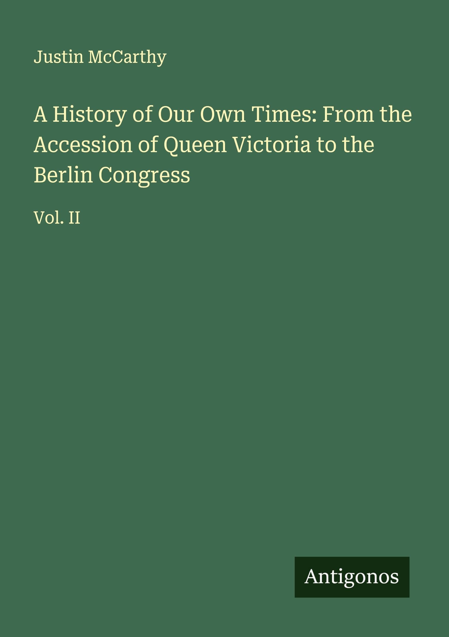 A History of Our Own Times: From the Accession of Queen Victoria to the Berlin Congress: Vol. II