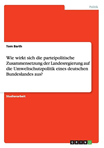 Wie wirkt sich die parteipolitische Zusammensetzung der Landesregierung auf die Umweltschutzpolitik eines deutschen Bundeslandes aus?
