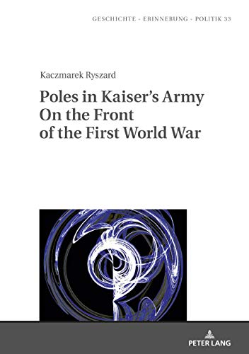 Poles in Kaiser’s Army On the Front of the First World War (Studies in History, Memory and Politics, Band 33)