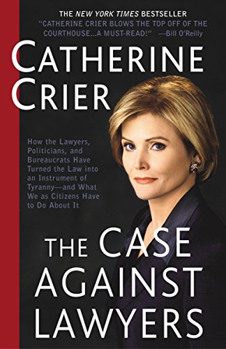 THE CASE AGAINST LAWYERS: How the Lawyers, Politicians, and Bureaucrats Have Turned the Law into an Instrument of Tyranny--and What We as Citizens Have to Do About It