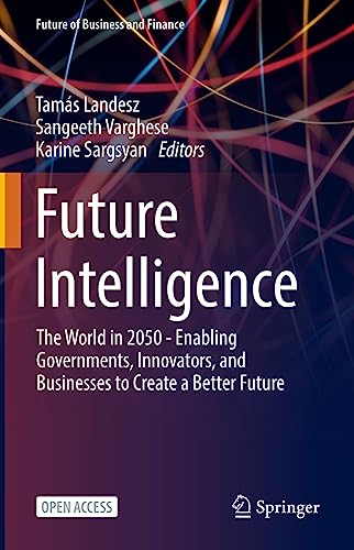 Future Intelligence: The World in 2050 - Enabling Governments, Innovators, and Businesses to Create a Better Future (Future of Business and Finance)