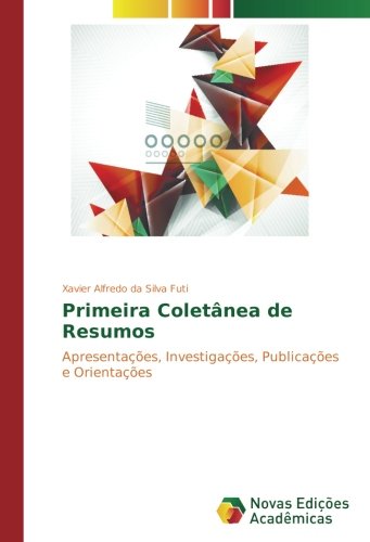 Primeira Coletânea de Resumos: Apresentações, Investigações, Publicações e Orientações