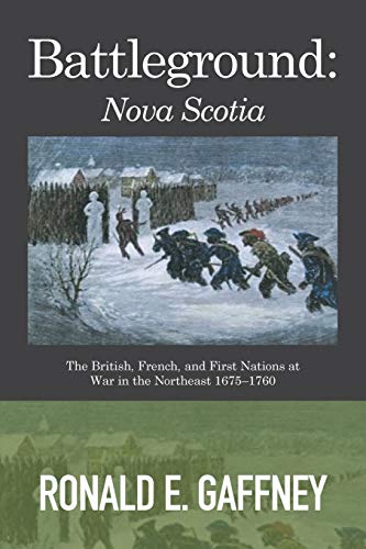 Battleground: Nova Scotia: The British, French, and First Nations at War in the Northeast 16751760