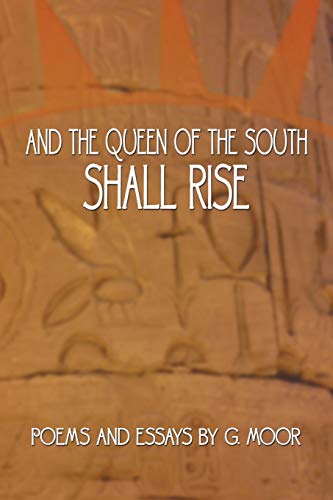 And the Queen of the South Shall Rise: Poems and Essays by G. Moor