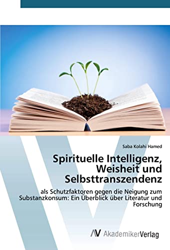Spirituelle Intelligenz, Weisheit und Selbsttranszendenz: als Schutzfaktoren gegen die Neigung zum Substanzkonsum: Ein Überblick über Literatur und Forschung