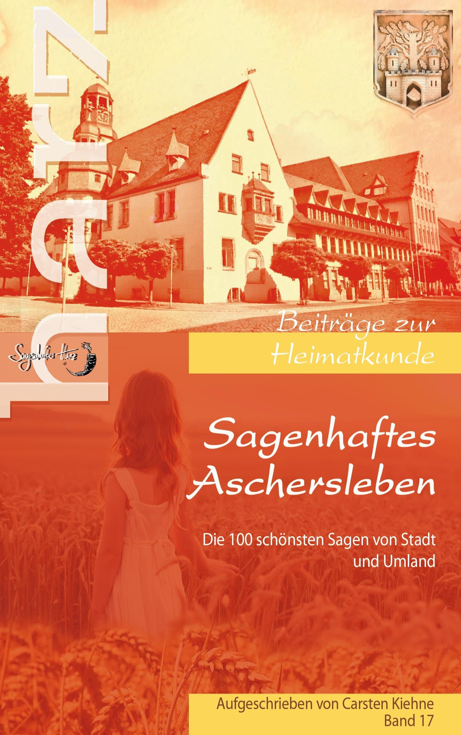 Sagenhaftes Aschersleben: die 100 schönsten Geschichten der ältesten Stadt Sachsen Anhalts und dessen Umlands (Harz - Beiträge zur Heimatkunde)