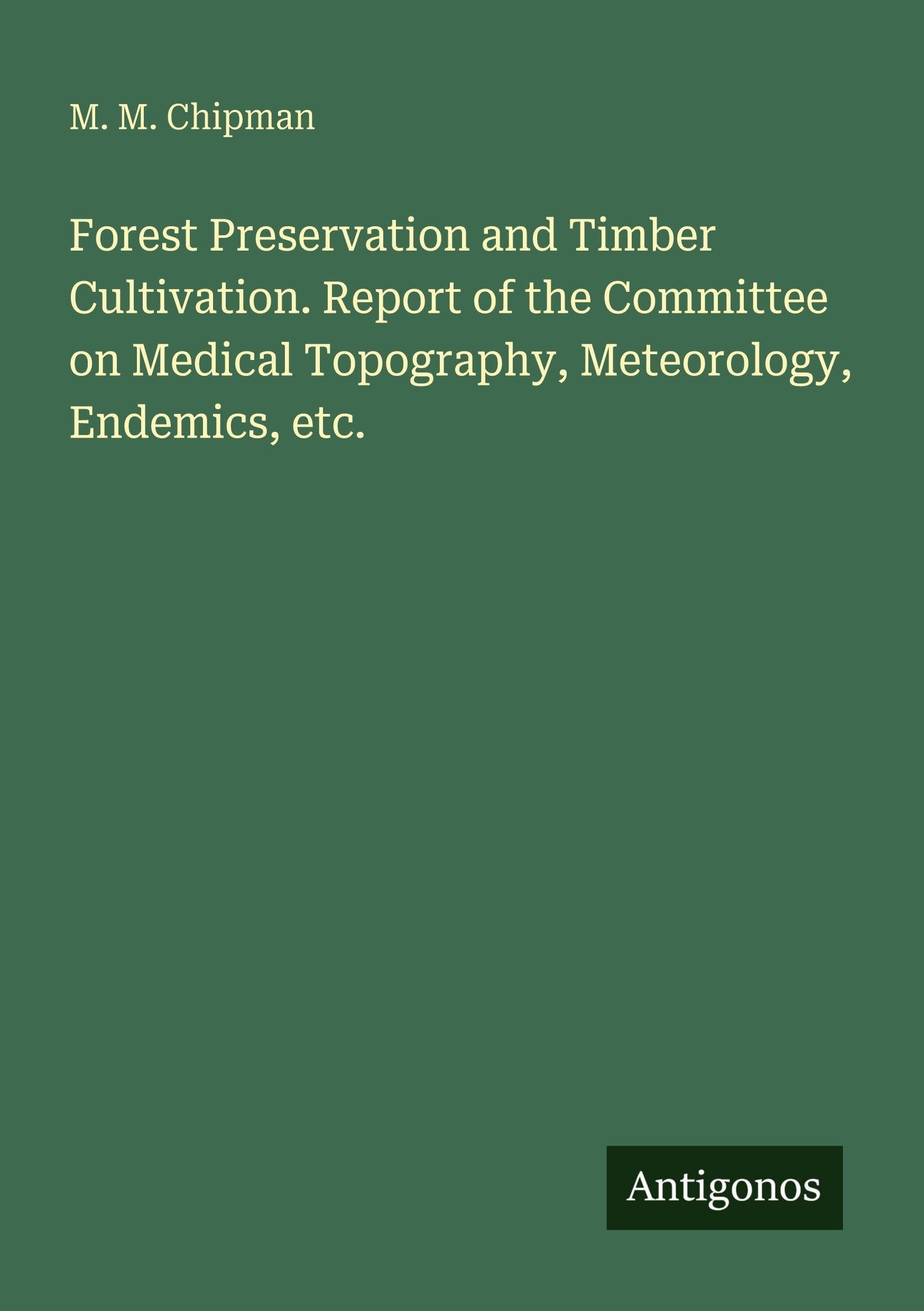 Forest Preservation and Timber Cultivation. Report of the Committee on Medical Topography, Meteorology, Endemics, etc.