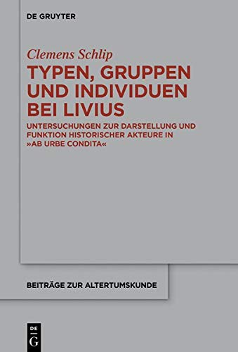 Typen, Gruppen und Individuen bei Livius: Untersuchungen zur Darstellung und Funktion historischer Akteure in >ab urbe condita< (Beiträge zur Altertumskunde, Band 377)