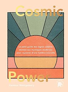 Cosmic power : le petit guide des signes solaires destiné aux mystiques modernes pour rayonner d'une lumière nouvelle