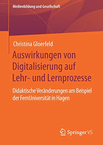 Auswirkungen von Digitalisierung auf Lehr- und Lernprozesse: Didaktische Veränderungen am Beispiel der FernUniversität in Hagen (Medienbildung und Gesellschaft (43), Band 43)
