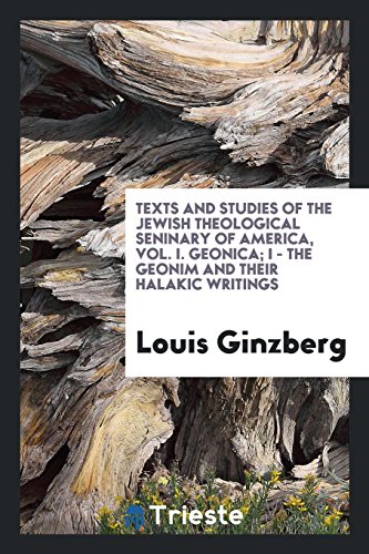 Texts and Studies of the Jewish Theological Seninary of America, Vol. I. Geonica; I - The Geonim and their Halakic writings
