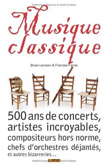 Musique classique : 500 ans de concerts, artistes incroyables, compositeurs hors norme, chefs d'orchestre déjantés, et autres bizarreries...