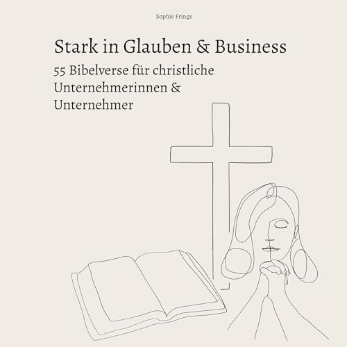 Stark in Glauben & Business: 55 Bibelverse für christliche Unternehmerinnen & Unternehmer: Gottvertrauen & Inspiration für die Unternehmensführung