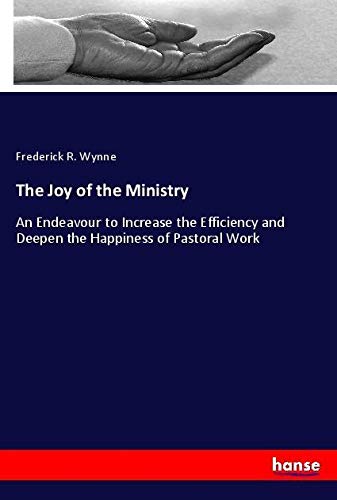 The Joy of the Ministry: An Endeavour to Increase the Efficiency and Deepen the Happiness of Pastoral Work