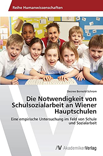 Die Notwendigkeit von Schulsozialarbeit an Wiener Hauptschulen: Eine empirische Untersuchung im Feld von Schule und Sozialarbeit