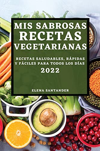 MIS SABROSAS RECETAS VEGETARIANAS 2022: RECETAS SALUDABLES, RÁPIDAS Y FÁCILES PARA TODOS LOS DÍAS