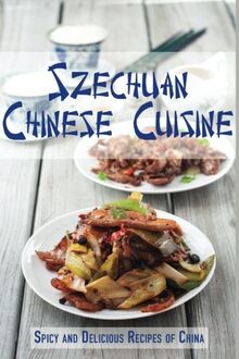 Szechuan Chinese Cuisine: Spicy and Delicious Recipes of China