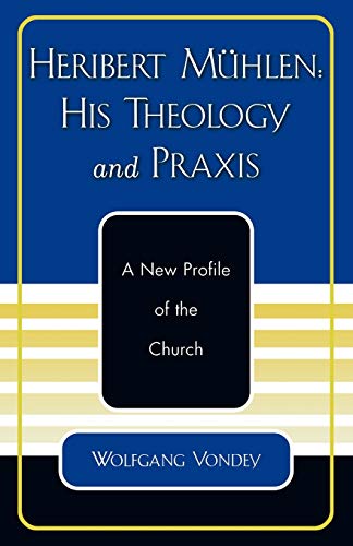 Heribert Mühlen: His Theology and Praxis. A New Profile of the Church