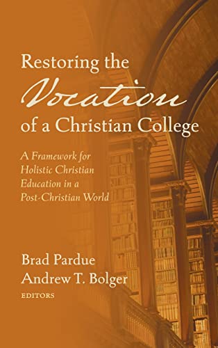 Restoring the Vocation of a Christian College: A Framework for Holistic Christian Education in a Post-Christian World