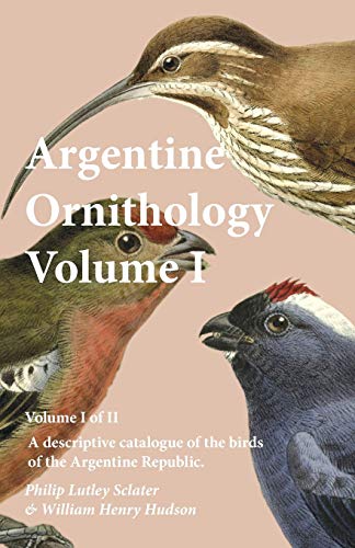 Argentine Ornithology, Volume I (of Ii) - A descriptive catalogue of the birds of the Argentine Republic.