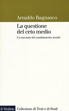 La questione del ceto medio. Un racconto del cambiamento sociale (Collezione di testi e di studi)