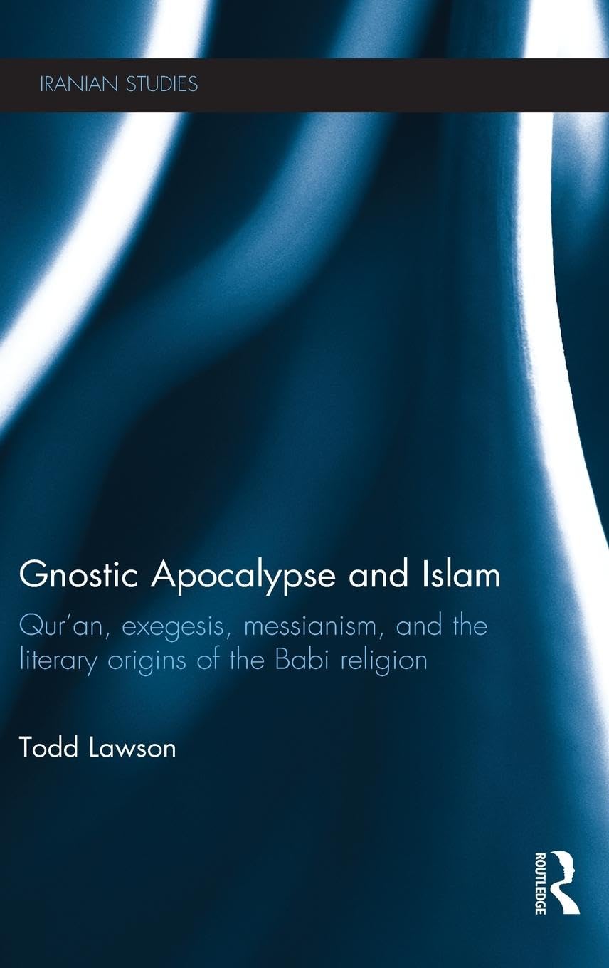 Todd Lawson Gnostic Apocalypse And Islam, Qur'an, Exegesis, Messianism And The Literary Origins Of The Babi Religion (Iranian Studies, Band 12)