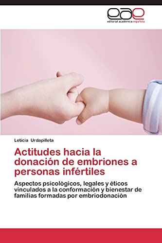 Actitudes hacia la donación de embriones a personas infértiles: Aspectos psicológicos, legales y éticos vinculados a la conformación y bienestar de familias formadas por embriodonación