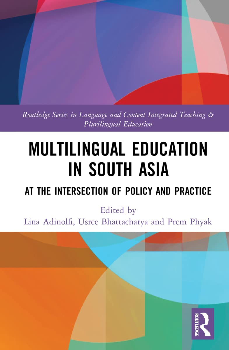 Multilingual Education in South Asia: At the Intersection of Policy and Practice (Routledge in Language and Content Integrated Teaching & Plurilingual Education)