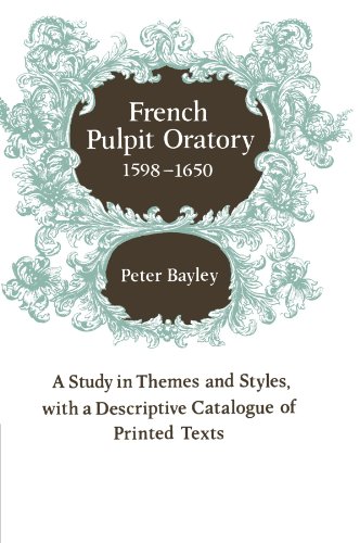 French Pulpit Oratory, 1598-1650: A Study in Themes and Styles, with a Descriptive Catalogue of Printed Texts: A Study of Themes and Styles, with a Descriptive Catalogue of Printed Texts
