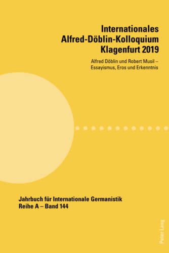 Internationales Alfred-Döblin-Kolloquium Klagenfurt 2019: Alfred Döblin und Robert Musil - Essayismus, Eros und Erkenntnis (Jahrbuch für ... Abhandlungen und Beiträge, Band 144)