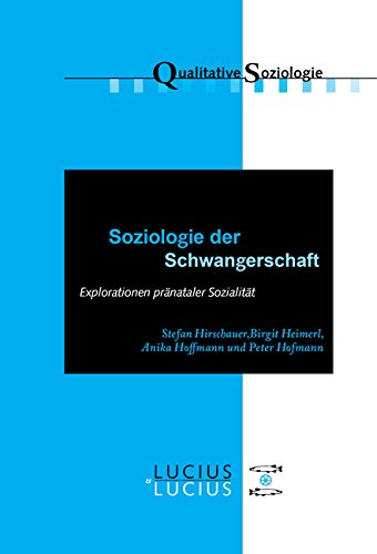 Soziologie der Schwangerschaft: Explorationen pränataler Sozialität (Qualitative Soziologie, Band 19)
