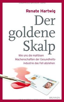 Der goldene Skalp: Wie uns die mafiösen Machenschaften der Gesundheitsindustrie das Fell abziehen