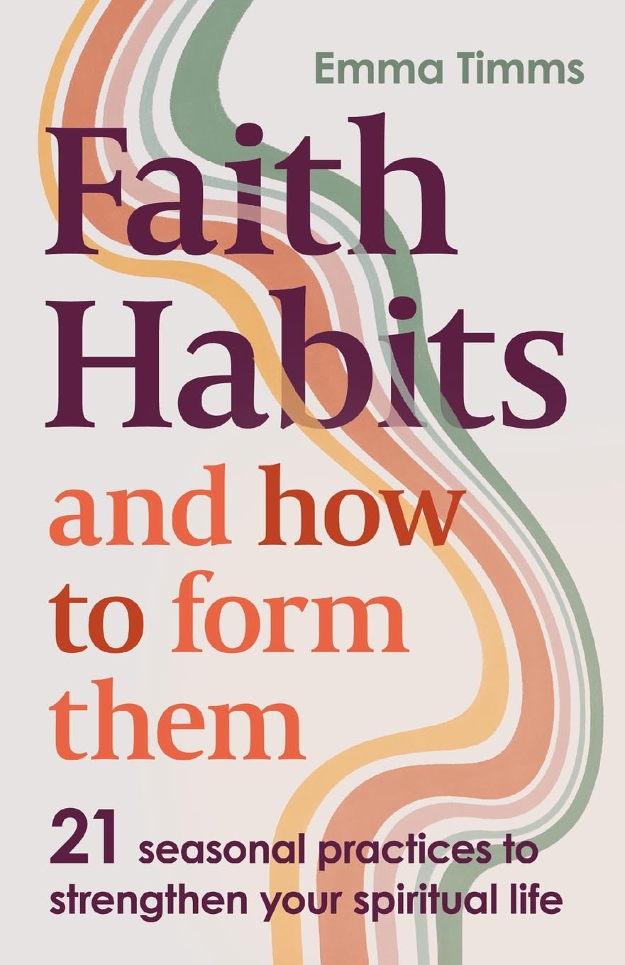 Faith Habits and How To Form Them: 21 seasonal practices to strengthen your spiritual life