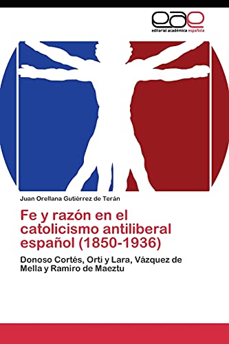 Fe y razón en el catolicismo antiliberal español (1850-1936): Donoso Cortés, Orti y Lara, Vázquez de Mella y Ramiro de Maeztu