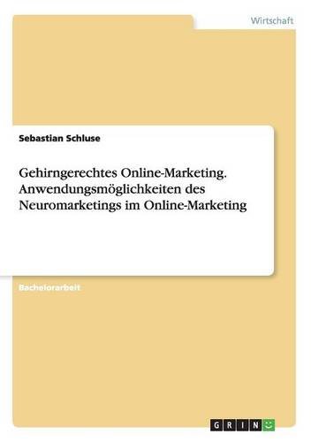 Gehirngerechtes Online-Marketing. Anwendungsmöglichkeiten des Neuromarketings im Online-Marketing
