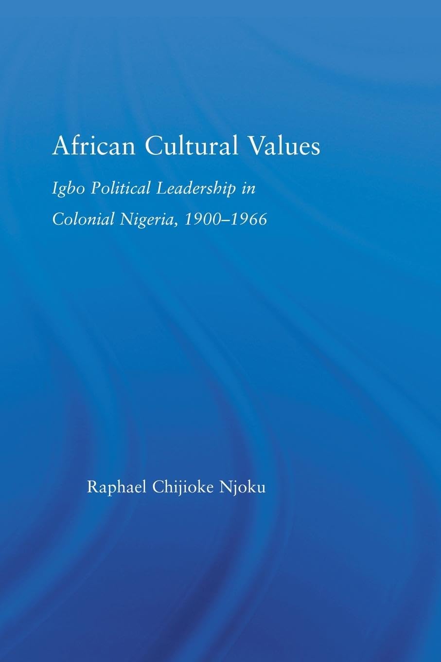 African Cultural Values: Igbo Political Leadership in Colonial Nigeria, 1900-1996 (African Studies)