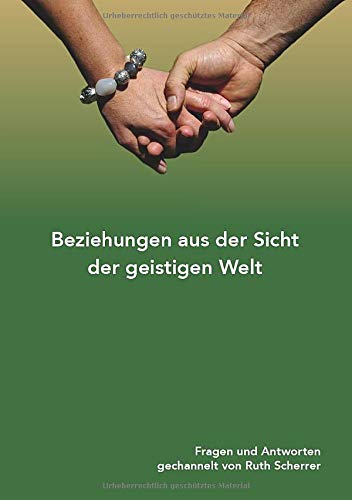 Beziehungen aus der Sicht der geistigen Welt: Fragen und Antworten gechannelt von Ruth Scherrer